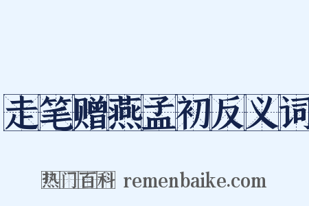 走笔赠燕孟初反义词是什么意思的图片